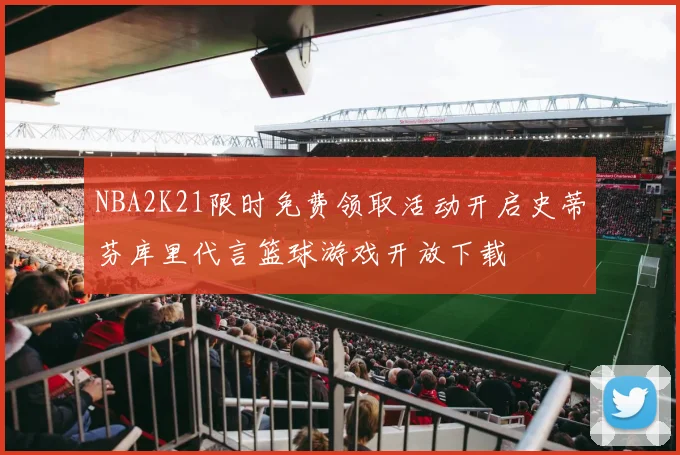 NBA2K21限时免费领取活动开启史蒂芬库里代言篮球游戏开放下载