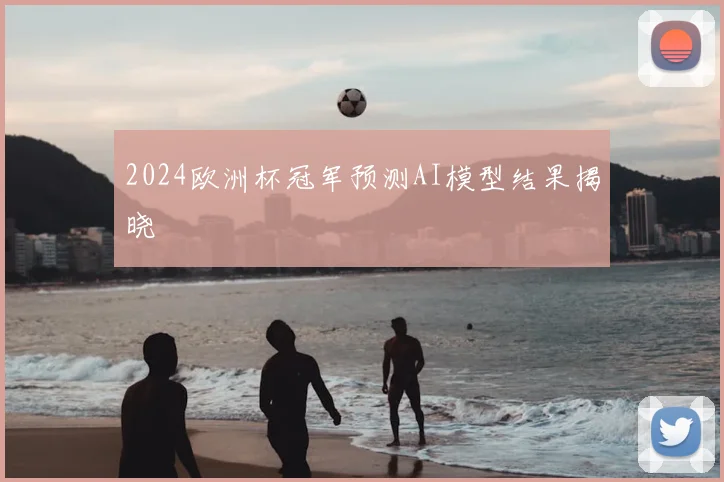 2024欧洲杯冠军预测AI模型结果揭晓