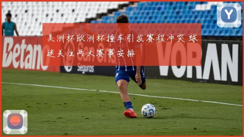 美洲杯欧洲杯撞车引发赛程冲突 球迷关注两大赛事安排