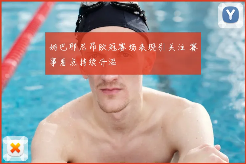 姆巴耶尼昂欧冠赛场表现引关注 赛事看点持续升温