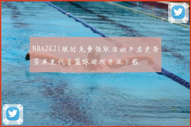 NBA2K21限时免费领取活动开启史蒂芬库里代言篮球游戏开放下载